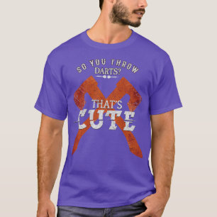 So You Throw Darts Huh Thatx27s Cute Axe throwing T-Shirt