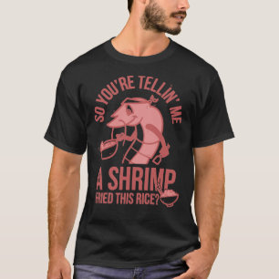 So You&x27;re Telling Me A Shrimp Fried This Rice T-Shirt