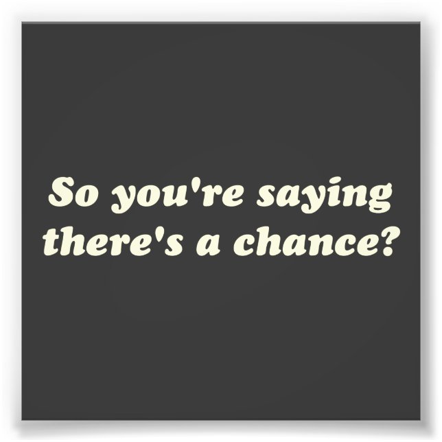 So You're Saying There's a Chance? Photo Print (Front)