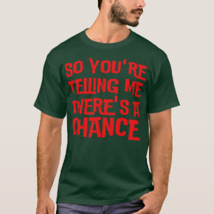 So Youre Telling Me Theres A Chance T-Shirt