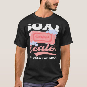 Soap Dealer They Told You Soap Making T-Shirt