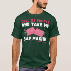 Soap Maker Call Me Pretty and Take Me Soap Making T-Shirt