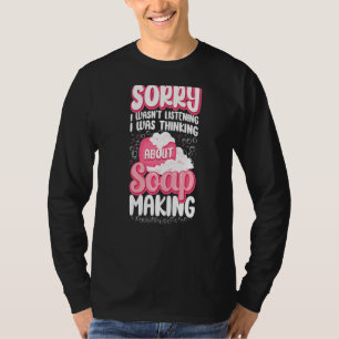 Soap Making Crafting Sorry I Wasn't Listening I Wa T-Shirt