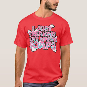 Soap Making I Just Freaking Love Making Soaps T-Shirt