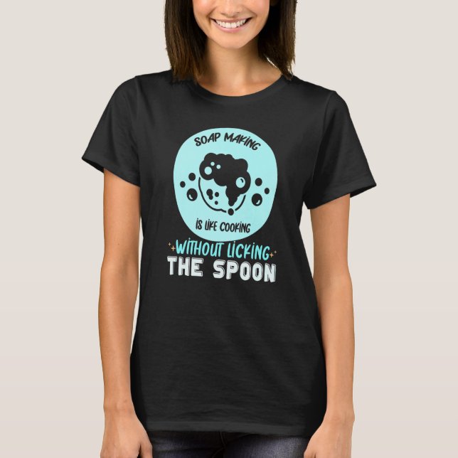 Soap Making Is Like Cooking Without Licking The Sp T-Shirt (Front)
