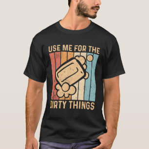 Soap Making Soap Maker Use Me For The Dirty Things T-Shirt