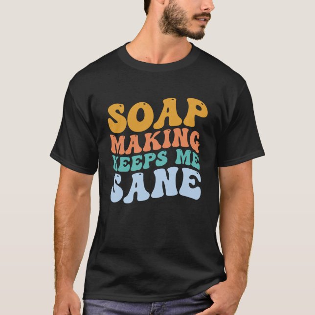 Soap Making Soap Making Keeps Me Sane Soap Maker T-Shirt (Front)