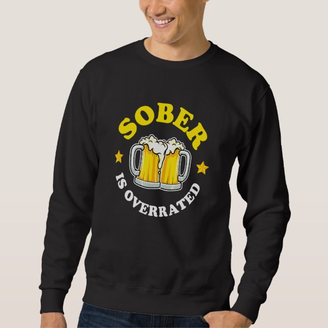 Sober Is Overrated Beer Drinking Sweatshirt (Front)