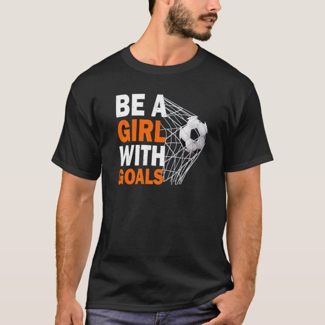Soccer Be A Girl With Goals Soccer Football T-Shirt (Front)