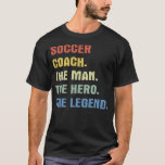Soccer coach the man the hero the legend  T-Shirt<br><div class="desc">Soccer coach the man the hero the legend Gift. Perfect gift for your dad,  mum,  papa,  men,  women,  friend and family members on Thanksgiving Day,  Christmas Day,  Mothers Day,  Fathers Day,  4th of July,  1776 Independent day,  Veterans Day,  Halloween Day,  Patrick's Day</div>
