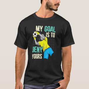 Soccer Goalkeeper My Goal Is To Deny Yours T-Shirt