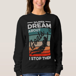 Soccer Goalkeeper  Some Dream About Goals I Stop T Sweatshirt
