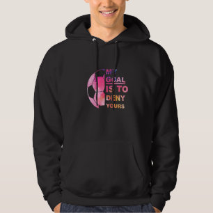 Soccer Graphic T My Goal Is To Deny Your Soccer Pl Hoodie