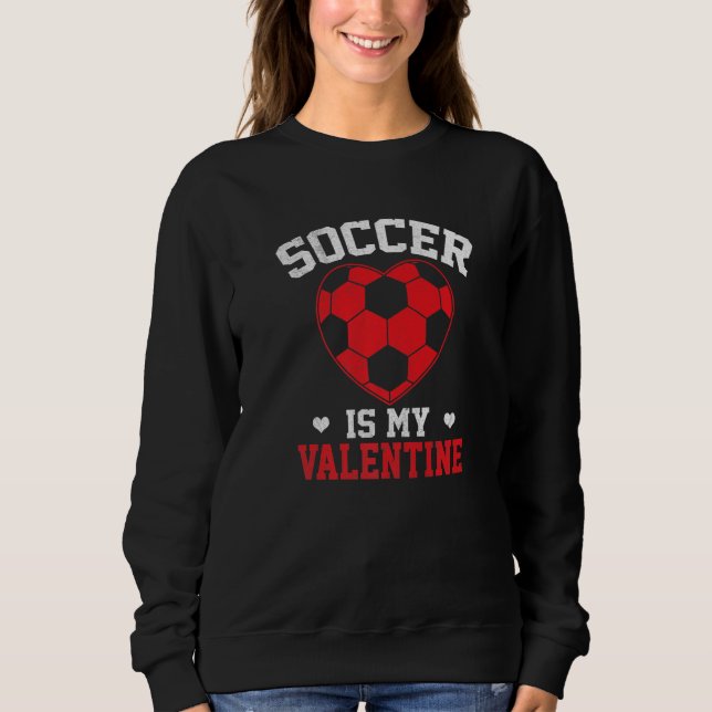 Soccer Is My Valentine Funny Valentines Day Soccer Sweatshirt (Front)