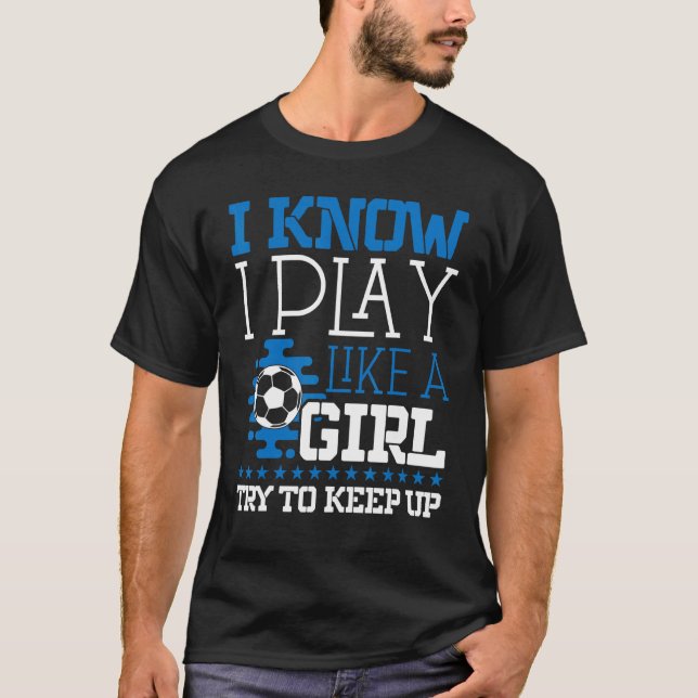 Soccer Mum Soccer     I Know I Play Like A Girl T-Shirt (Front)