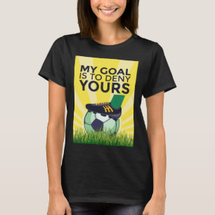 Soccer My Goal Is To Deny Yours Goalkeeper Soccer T-Shirt