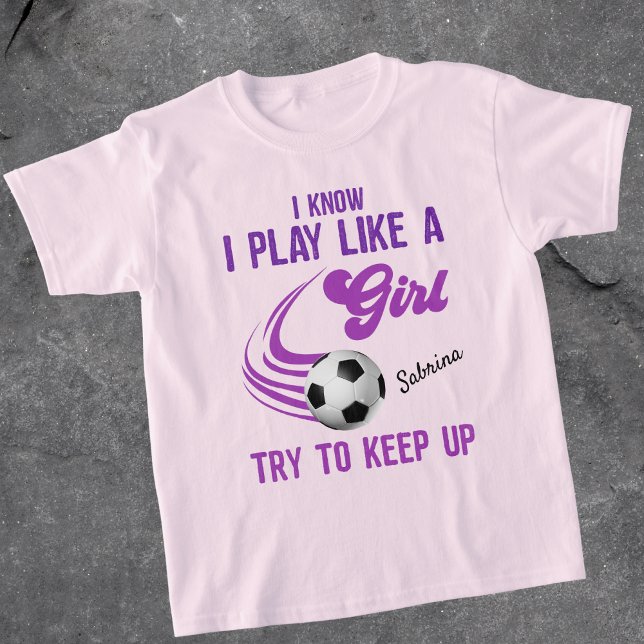 Soccer: Play Like A Girl, Try To Keep Up T-Shirt (Creator Uploaded)