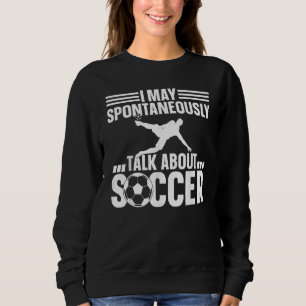 Soccer Player  I May Spontaneously Talk About Socc Sweatshirt