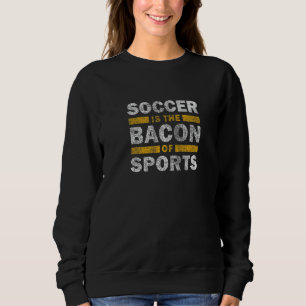 Soccer Saying   Soccer Is The Bacon Of Sports Sweatshirt