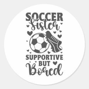 Soccer Sister Supportive But Bored Funny Soccer Si Classic Round Sticker