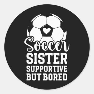Soccer Sister Supportive But Bored Soccer Player's Classic Round Sticker