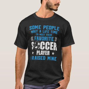 Soccer Some People Wait A Life Time I Raised Mine T-Shirt