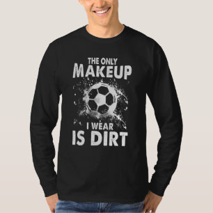 Soccer Tee The Only Makeup I Wear Is Dirt