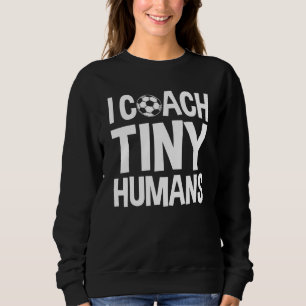 Soccer Trainer I Coach Tiny Humans Soccer Coach 1 Sweatshirt