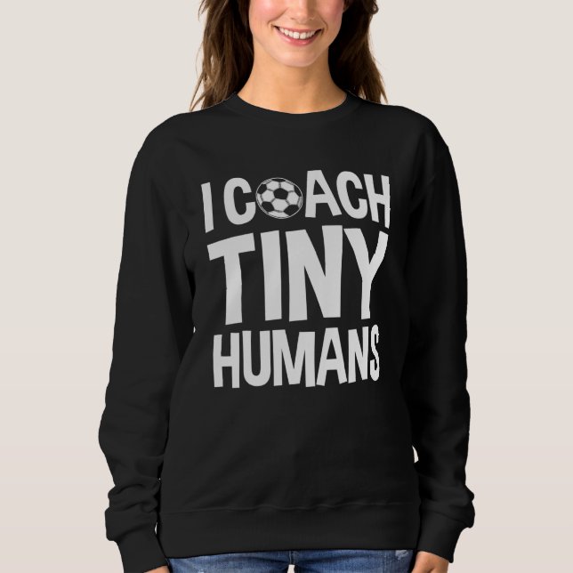 Soccer Trainer I Coach Tiny Humans  Soccer Coach 1 Sweatshirt (Front)