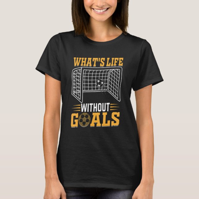 Soccer     What's Life Without Goals Soccer T-Shirt (Front)
