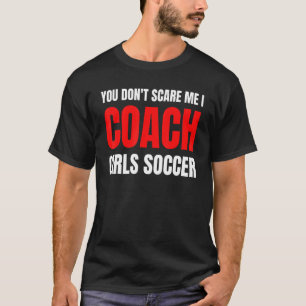 Soccer You don't scare me I coach girls soccer Qu T-Shirt