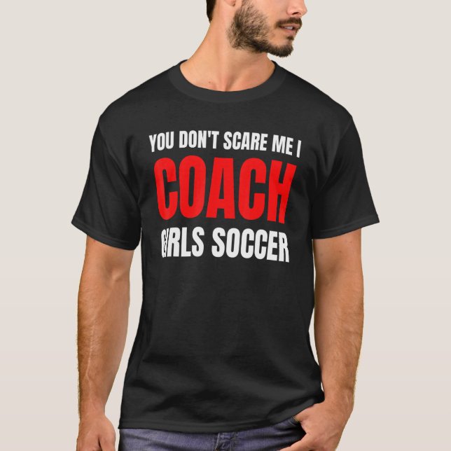 Soccer You don't scare me I coach girls soccer  Qu T-Shirt (Front)