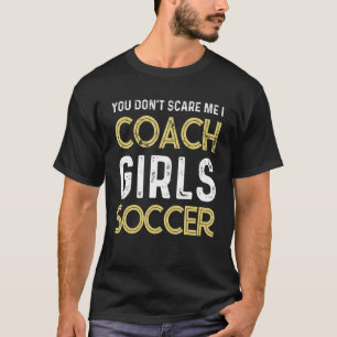 Soccer You don't scare me I coach girls soccer  Qu T-Shirt