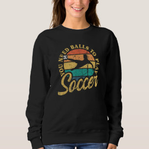 Soccer You Need Balls To Play Soccer International Sweatshirt