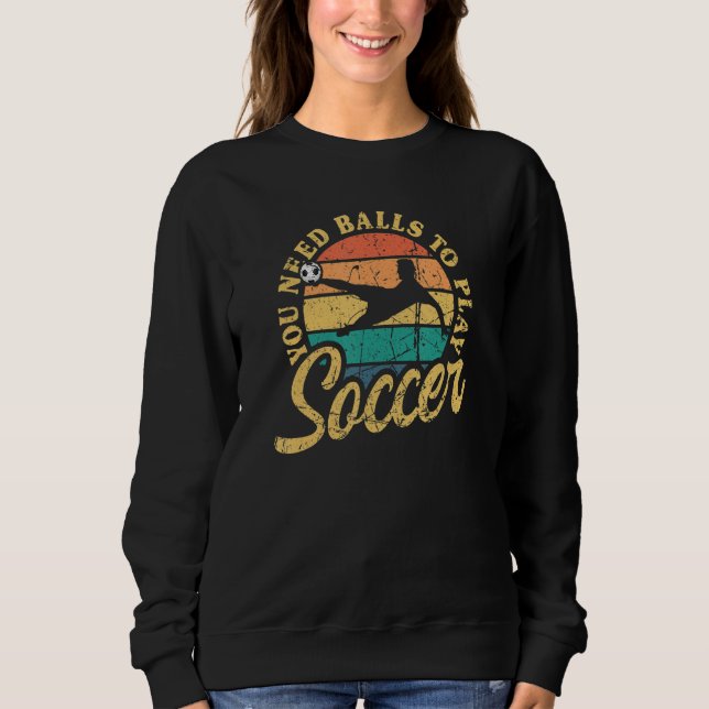 Soccer You Need Balls To Play Soccer International Sweatshirt (Front)