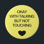 Social distancing colour code yellow 7.5 cm round badge<br><div class="desc">Social distancing colour-coded yellow button to help you feel safe and comfortable with your social interactions and let others know what level of social distancing you are comfortable with. The customisable text reads "OKAY WITH TALKING BUT NOT TOUCHING". Matching items and instruction signs are available in my "Social distance, face...</div>