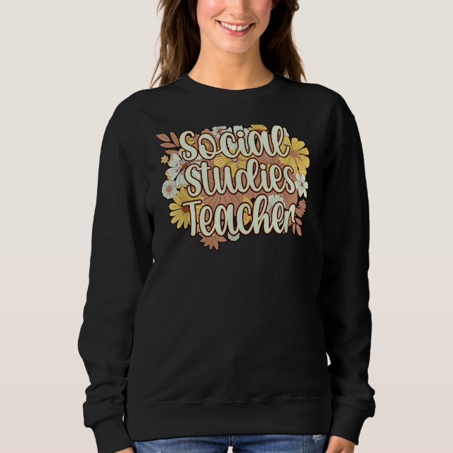 Social Studies Teacher Flowers Social Studies Teac Sweatshirt (Front)