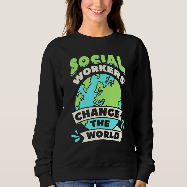 Social Workers Change The World Community Welfare  Sweatshirt (Front)