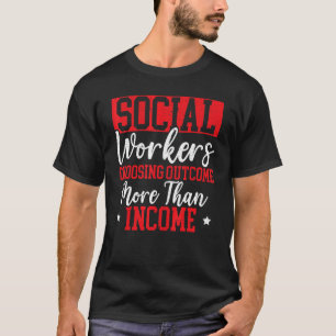 Social Workers Choosing Outcome More Than Income 1 T-Shirt