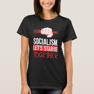 Socialism Lets Starve Together Anti-Socialism T-Shirt