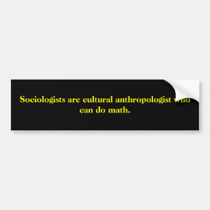 Sociologists are cultural anthropologist who ca... bumper sticker