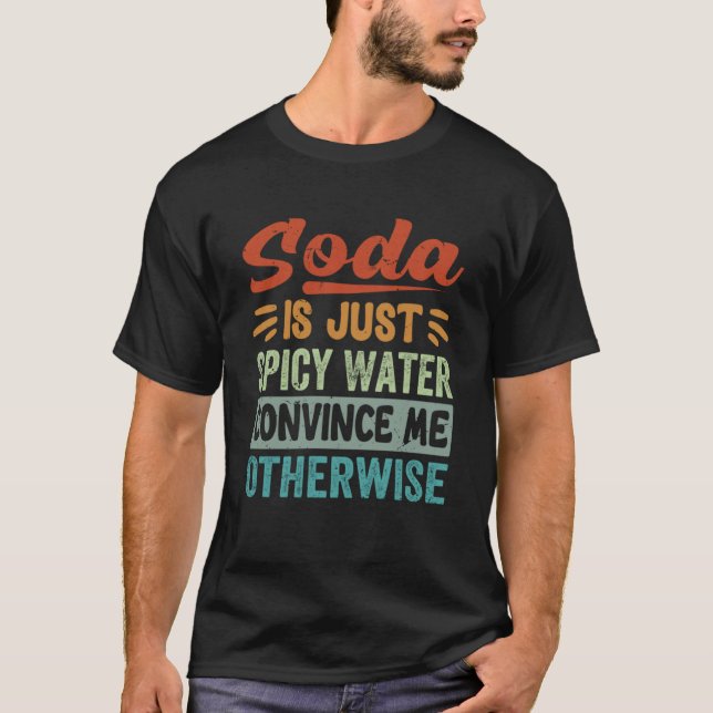 Soda Is Just Spicy Water Convince Me Otherwise     T-Shirt (Front)