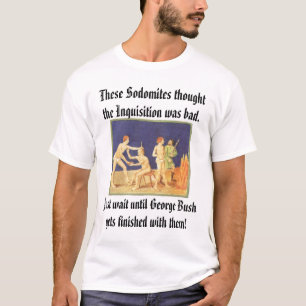 Sodomites and the Inquisition, These Sodomites ... T-Shirt