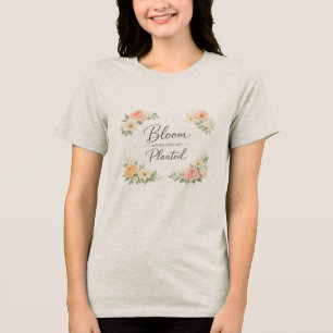 Soft Feminine Women – Bloom Where You Are Planted Tri-Blend Shirt