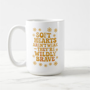 Soft hearts aren’t weak — they’re wildly brave coffee mug