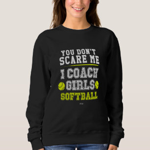 Softball Coach  You Don't Scare Me I Coach Girls Sweatshirt