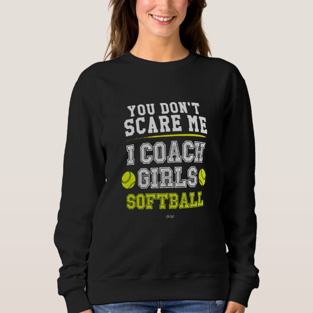 Softball Coach  You Don't Scare Me I Coach Girls Sweatshirt (Front)