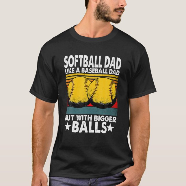 Softball Dad Like A Baseball Dad But With Bigger B T-Shirt (Front)