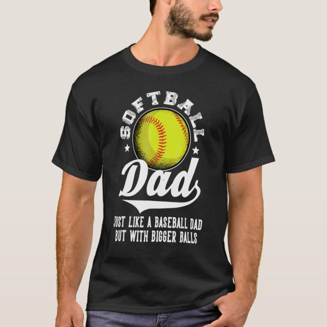Softball Dad Like A Baseball Dad With Bigger Balls T-Shirt (Front)