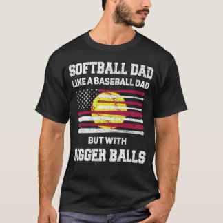 Softball Dad like a baseball dad with bigger Balls T-Shirt